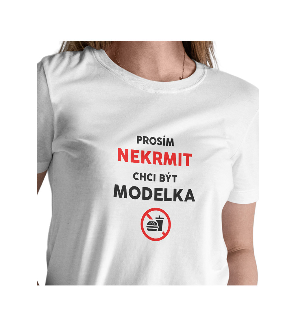 Dámské tričko bílé - Nekrmit, chci být modelka