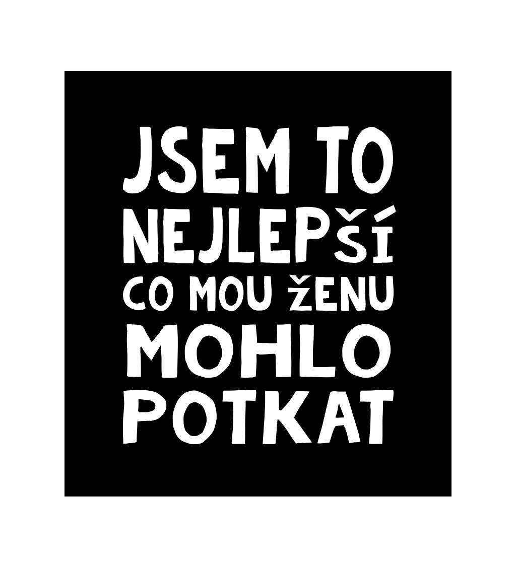Černé pánské tričko – Jsem to nejlepší, co mou ženu mohlo potkat