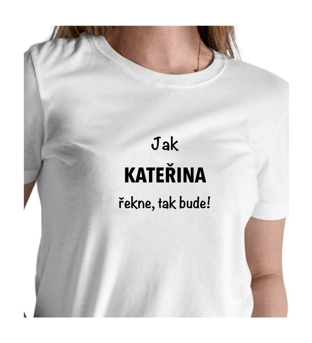 Bílé dámské tričko – Jak Kateřina řekne, tak bude!