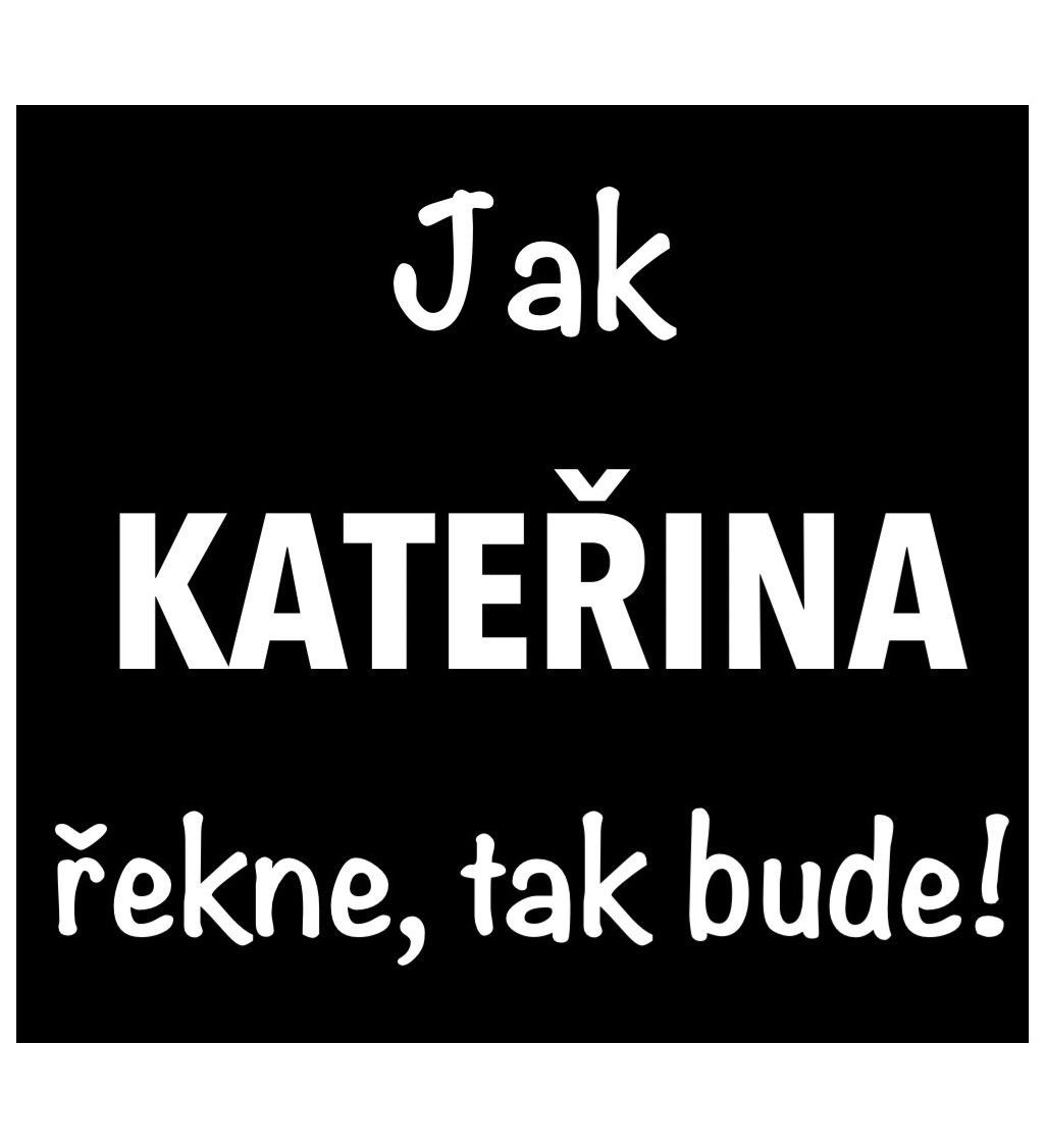 Černé dámské tričko – Jak Kateřina řekne, tak bude!